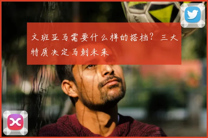 文班亚马需要什么样的搭档？三大特质决定马刺未来