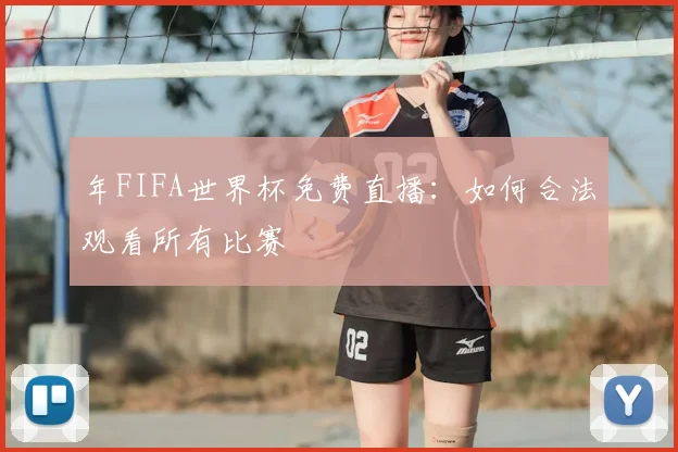 年FIFA世界杯免费直播：如何合法观看所有比赛