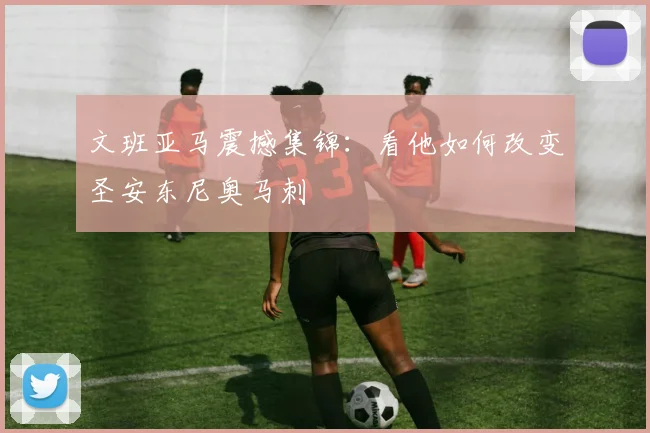 文班亚马震撼集锦:看他如何改变圣安东尼奥马刺