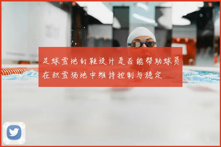 足球雪地钉鞋设计是否能帮助球员在积雪场地中维持控制与稳定